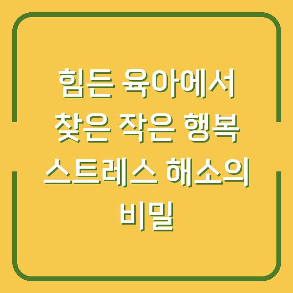 힘든 육아에서 찾은 작은 행복 스트레스 해소의 비밀