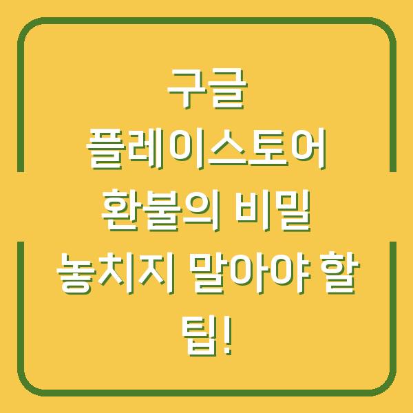 구글 플레이스토어 환불의 비밀 놓치지 말아야 할 팁!