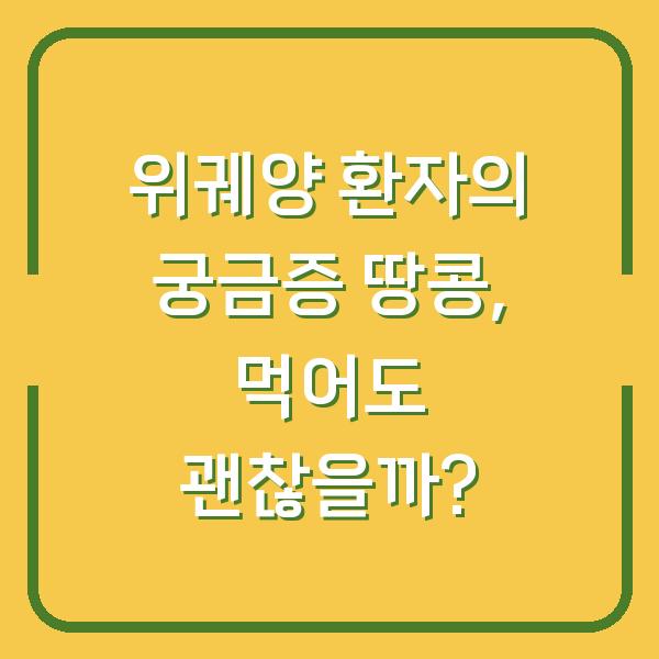 위궤양 환자의 궁금증 땅콩, 먹어도 괜찮을까?
