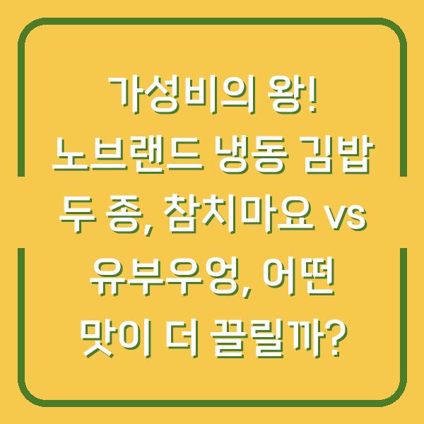 가성비의 왕! 노브랜드 냉동 김밥 두 종, 참치마요 vs 유부우엉, 어떤 맛이 더 끌릴까?