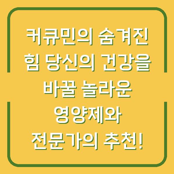 커큐민의 숨겨진 힘 당신의 건강을 바꿀 놀라운 영양제와 전문가의 추천!