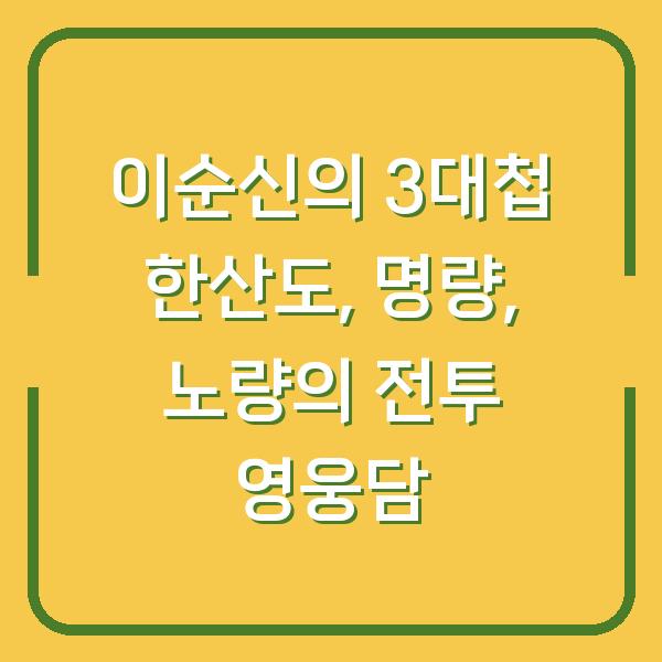 이순신의 3대첩 한산도, 명량, 노량의 전투 영웅담