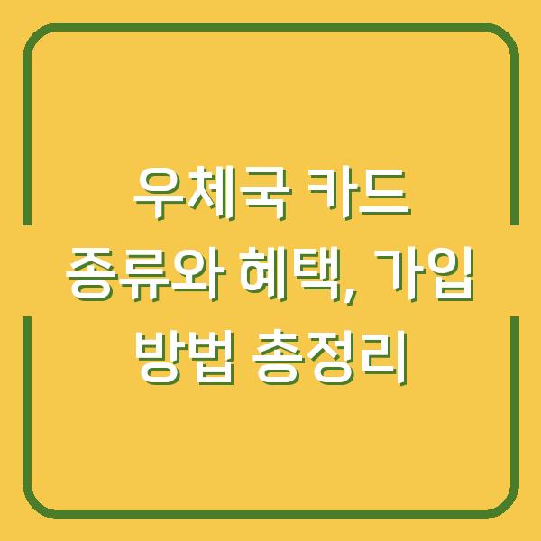 우체국 카드 종류와 혜택, 가입 방법 총정리