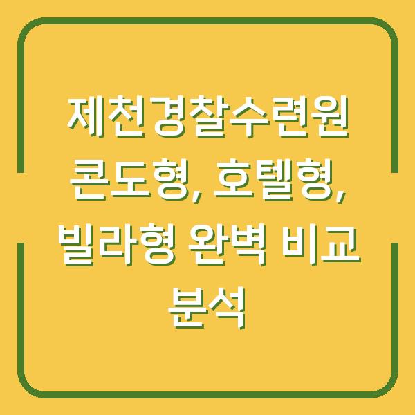 제천경찰수련원 콘도형, 호텔형, 빌라형 완벽 비교 분석