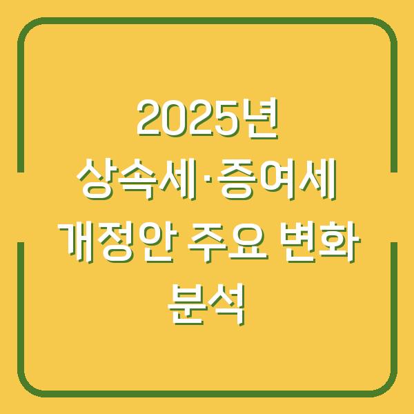 2025년 상속세·증여세 개정안 주요 변화 분석