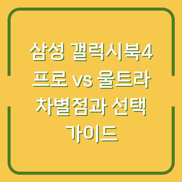 삼성 갤럭시북4 프로 vs 울트라 차별점과 선택 가이드