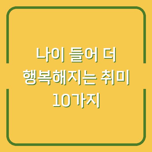 나이 들어 더 행복해지는 취미 10가지