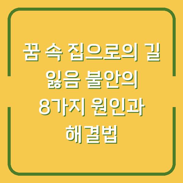 꿈 속 집으로의 길 잃음 불안의 8가지 원인과 해결법