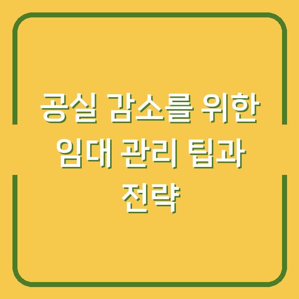 공실 감소를 위한 임대 관리 팁과 전략