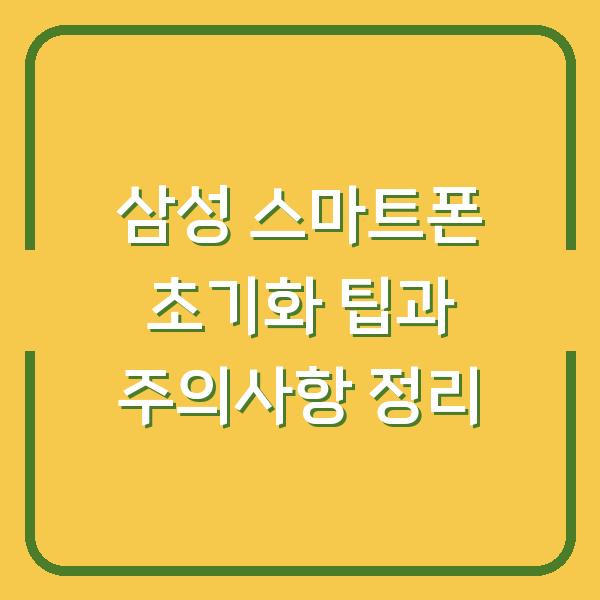 삼성 스마트폰 초기화 팁과 주의사항 정리