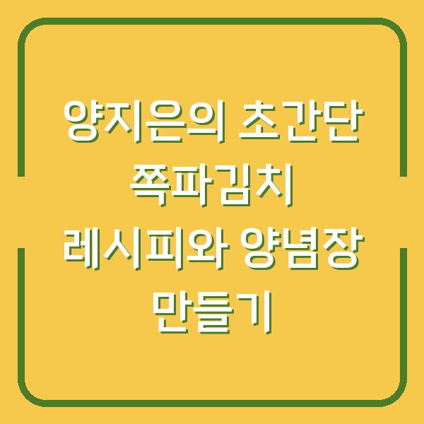 양지은의 초간단 쪽파김치 레시피와 양념장 만들기