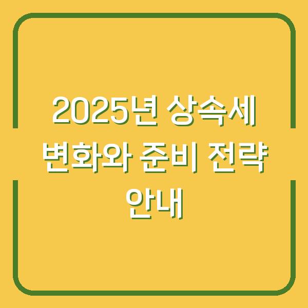 2025년 상속세 변화와 준비 전략 안내