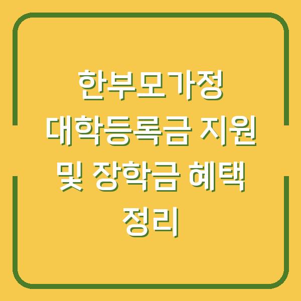 한부모가정 대학등록금 지원 및 장학금 혜택 정리