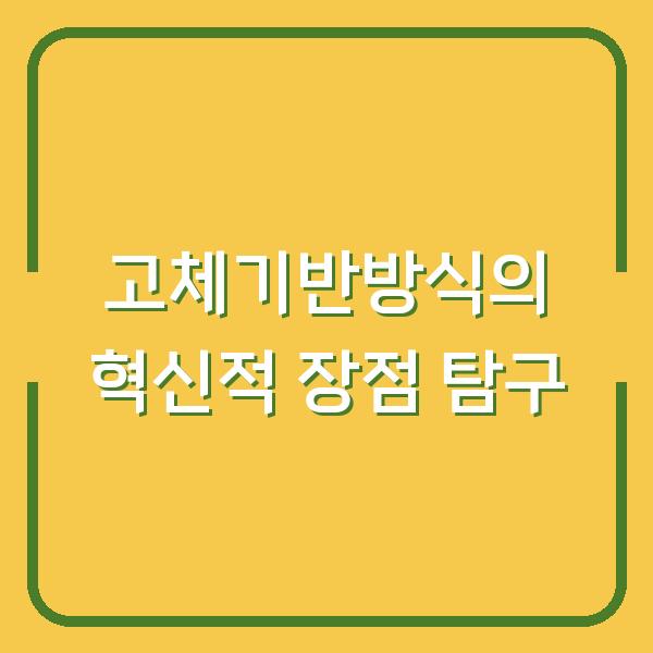고체기반방식의 혁신적 장점 탐구