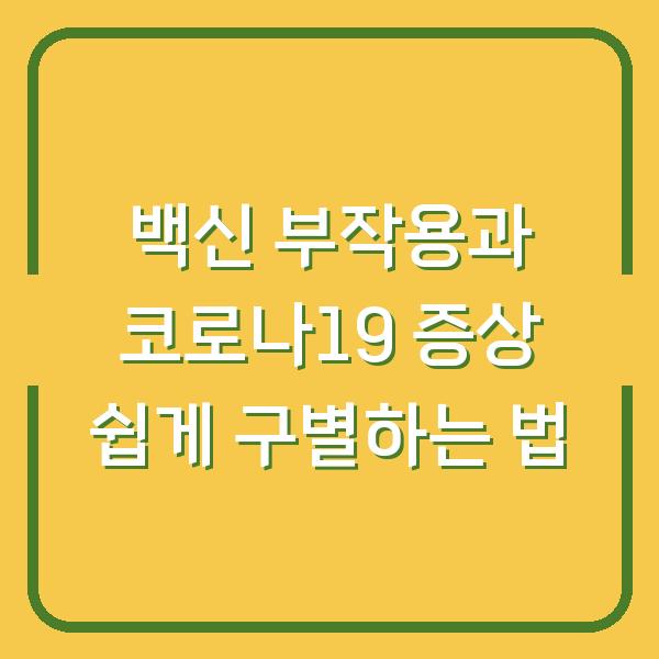 백신 부작용과 코로나19 증상 쉽게 구별하는 법