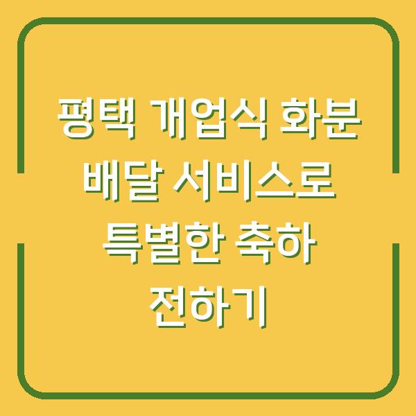 평택 개업식 화분 배달 서비스로 특별한 축하 전하기