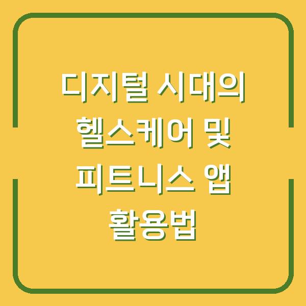 디지털 시대의 헬스케어 및 피트니스 앱 활용법