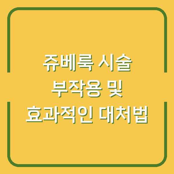 쥬베룩 시술 부작용 및 효과적인 대처법