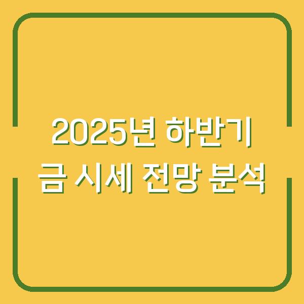 2025년 하반기 금 시세 전망 분석