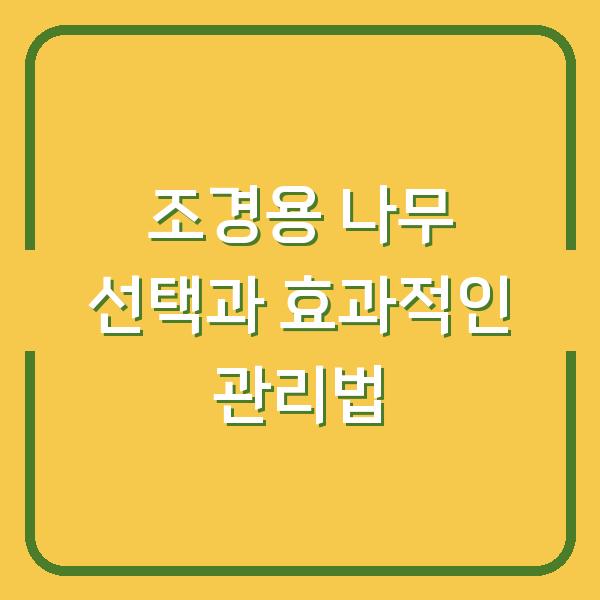 조경용 나무 선택과 효과적인 관리법