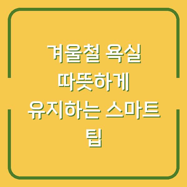 겨울철 욕실 따뜻하게 유지하는 스마트 팁