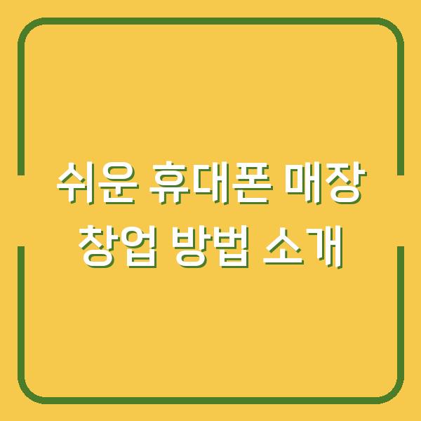 쉬운 휴대폰 매장 창업 방법 소개