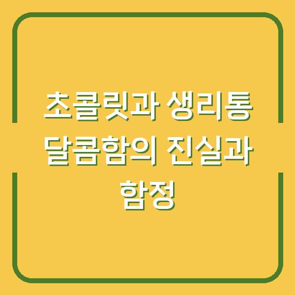초콜릿과 생리통 달콤함의 진실과 함정