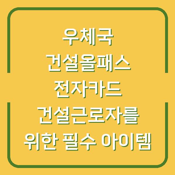 우체국 건설올패스 전자카드 건설근로자를 위한 필수 아이템