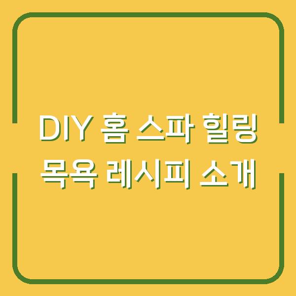 DIY 홈 스파 힐링 목욕 레시피 소개