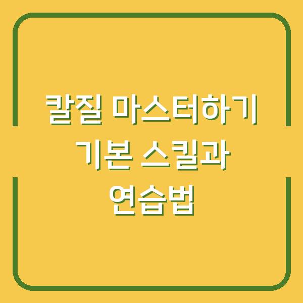 칼질 마스터하기 기본 스킬과 연습법