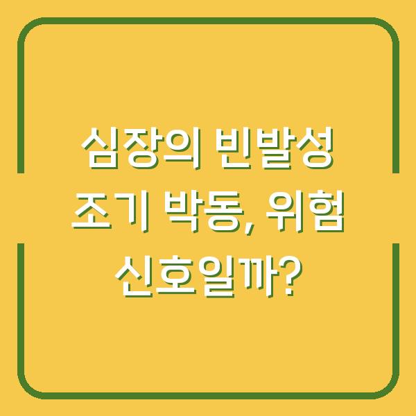 심장의 빈발성 조기 박동, 위험 신호일까?