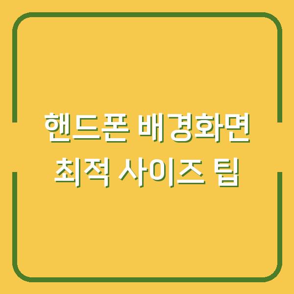 핸드폰 배경화면 최적 사이즈 팁