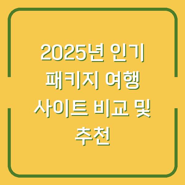 2025년 인기 패키지 여행 사이트 비교 및 추천