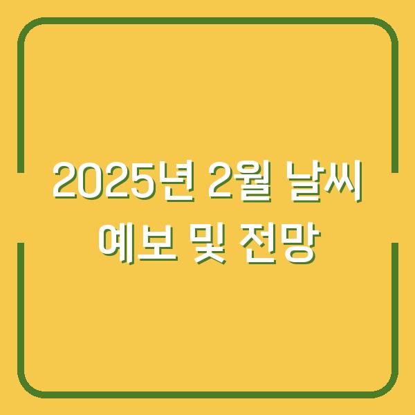 2025년 2월 날씨 예보 및 전망