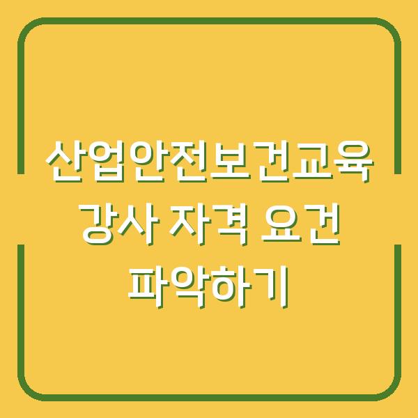산업안전보건교육 강사 자격 요건 파악하기