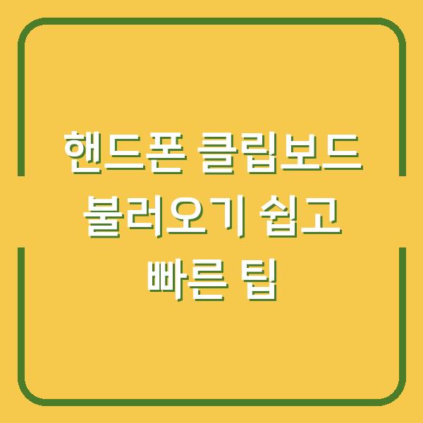 핸드폰 클립보드 불러오기 쉽고 빠른 팁