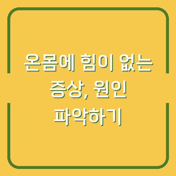 온몸에 힘이 없는 증상, 원인 파악하기