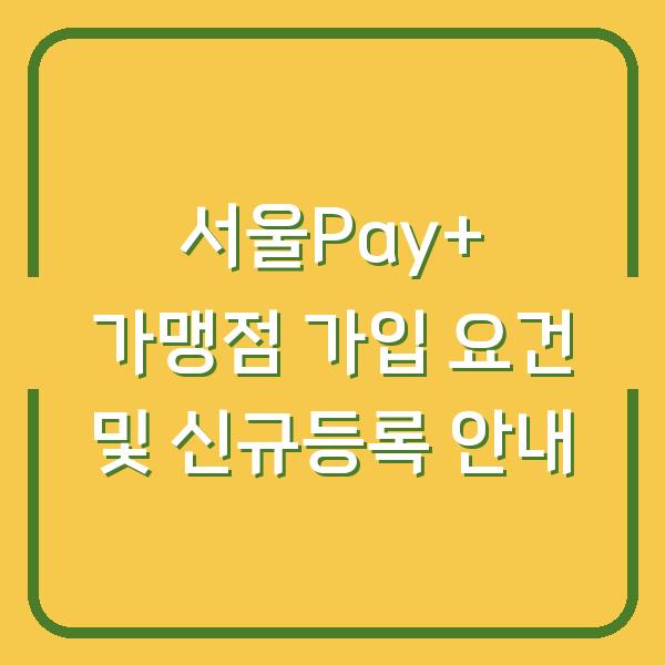 서울Pay+ 가맹점 가입 요건 및 신규등록 안내