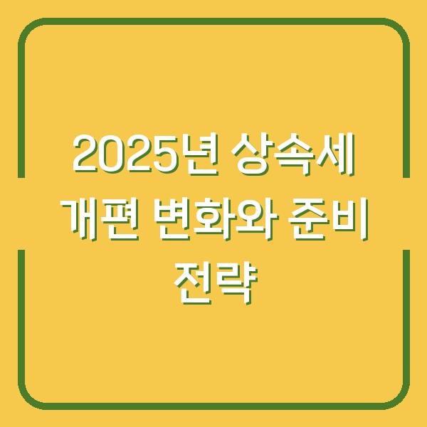 2025년 상속세 개편 변화와 준비 전략
