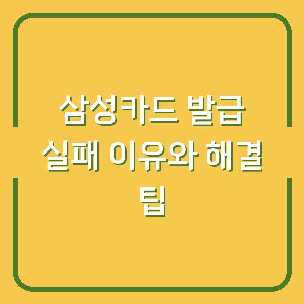 삼성카드 발급 실패 이유와 해결 팁