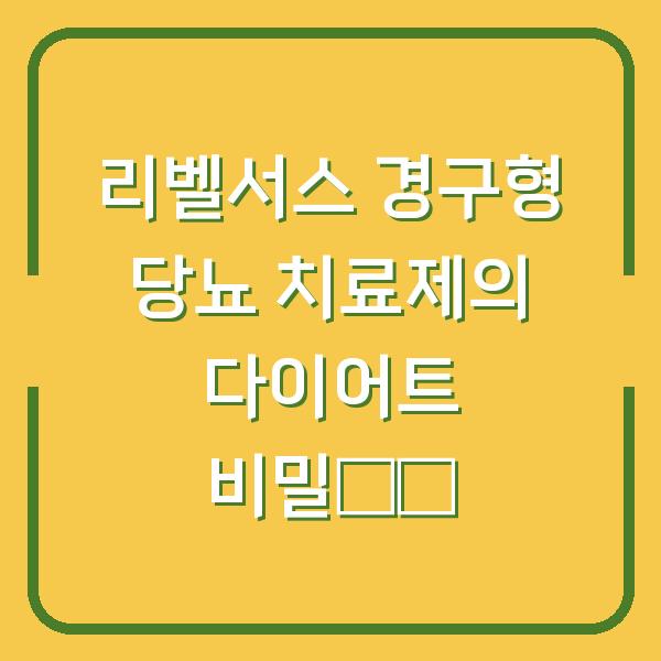 리벨서스 경구형 당뇨 치료제의 다이어트 비밀揭秘