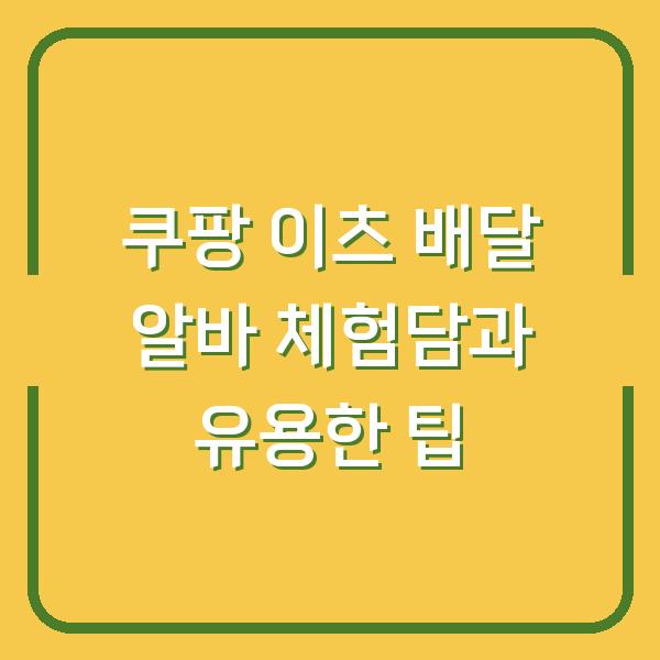 쿠팡 이츠 배달 알바 체험담과 유용한 팁