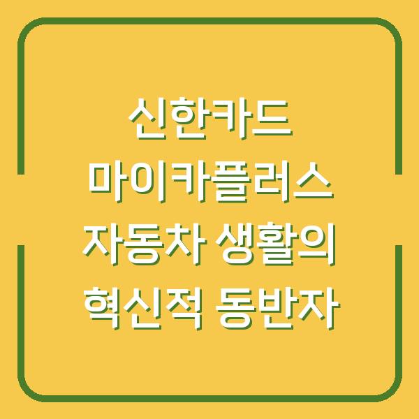 신한카드 마이카플러스 자동차 생활의 혁신적 동반자