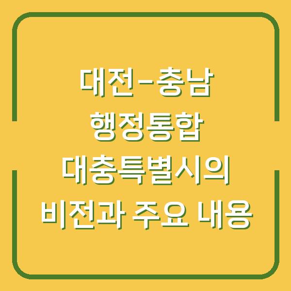 대전-충남 행정통합 대충특별시의 비전과 주요 내용