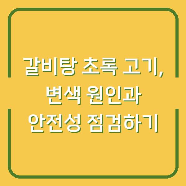 갈비탕 초록 고기, 변색 원인과 안전성 점검하기