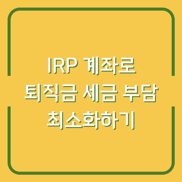 IRP 계좌로 퇴직금 세금 부담 최소화하기