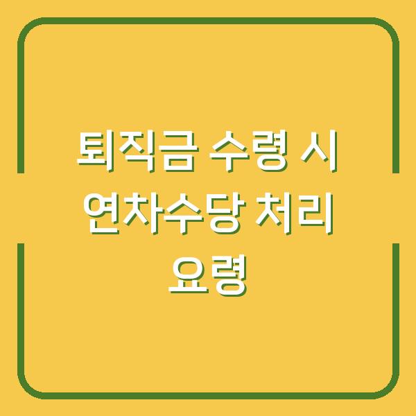 퇴직금 수령 시 연차수당 처리 요령