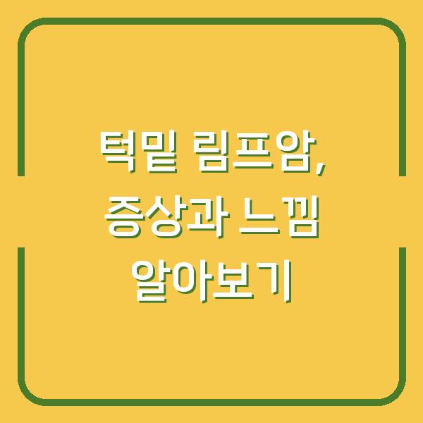 턱밑 림프암, 증상과 느낌 알아보기