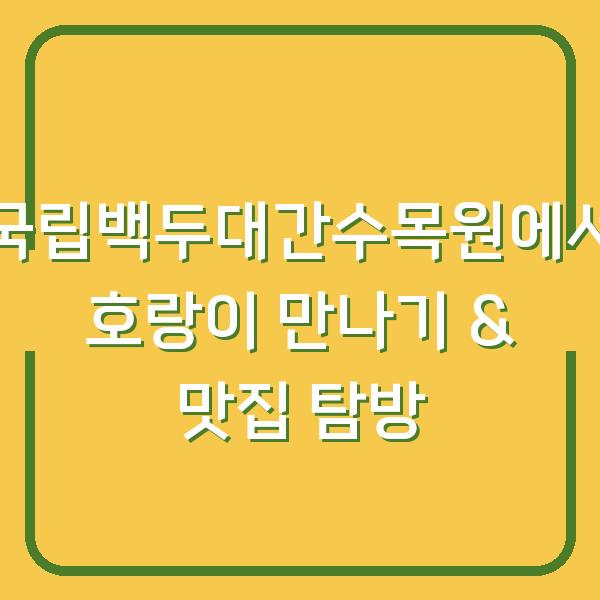 국립백두대간수목원에서 호랑이 만나기 & 맛집 탐방