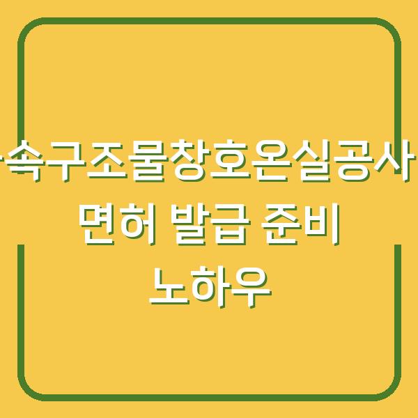 금속구조물창호온실공사업 면허 발급 준비 노하우